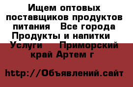 Ищем оптовых поставщиков продуктов питания - Все города Продукты и напитки » Услуги   . Приморский край,Артем г.